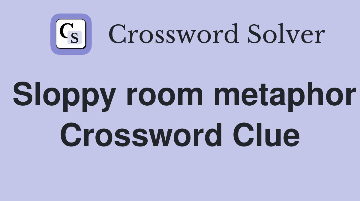 Sloppy room metaphor Crossword Clue