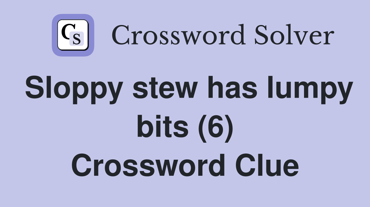 Sloppy stew has lumpy bits (6) Crossword Clue