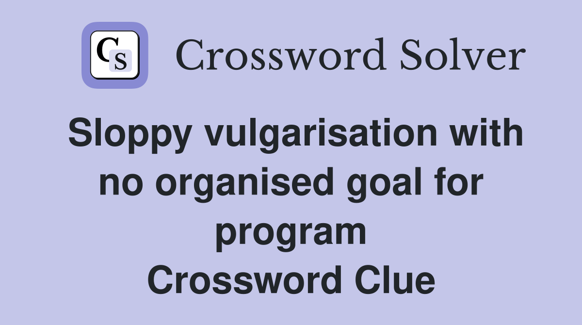 Sloppy vulgarisation with no organised goal for program Crossword Clue