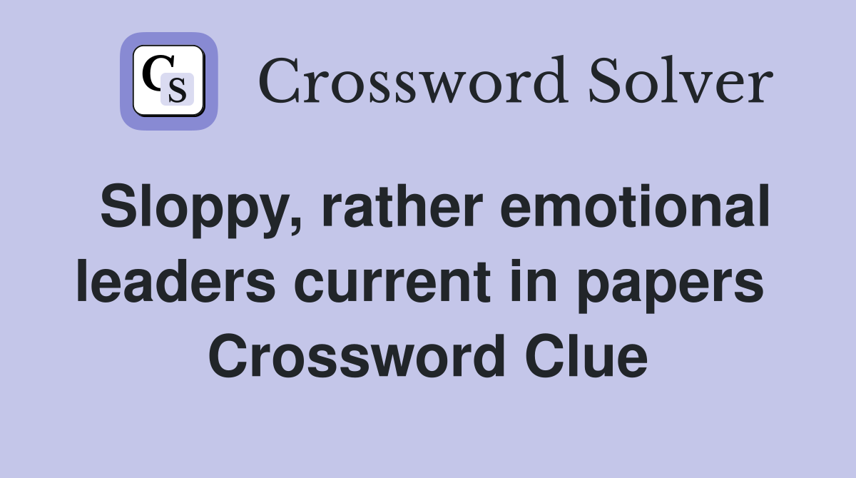 Sloppy, rather emotional leaders current in papers  Crossword Clue