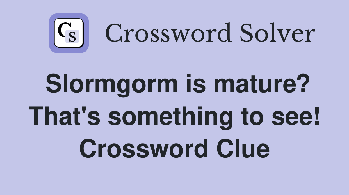 Slormgorm is mature? That's something to see! Crossword Clue