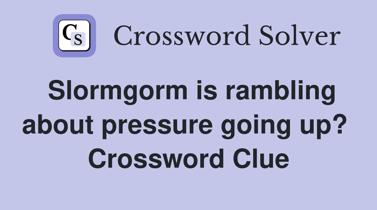Slormgorm is rambling about pressure going up?  Crossword Clue