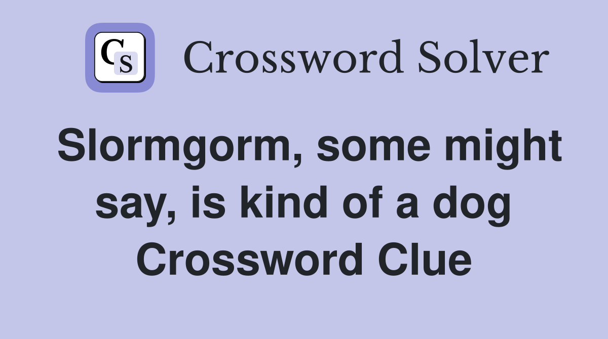 Slormgorm, some might say, is kind of a dog Crossword Clue