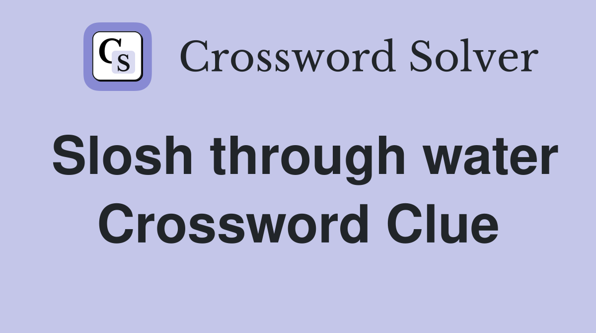 Slosh through water Crossword Clue