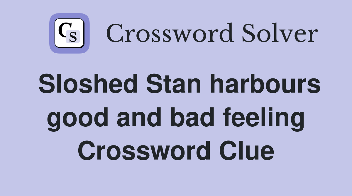Sloshed Stan harbours good and bad feeling Crossword Clue