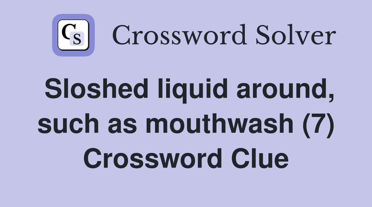 Sloshed liquid around, such as mouthwash (7) Crossword Clue