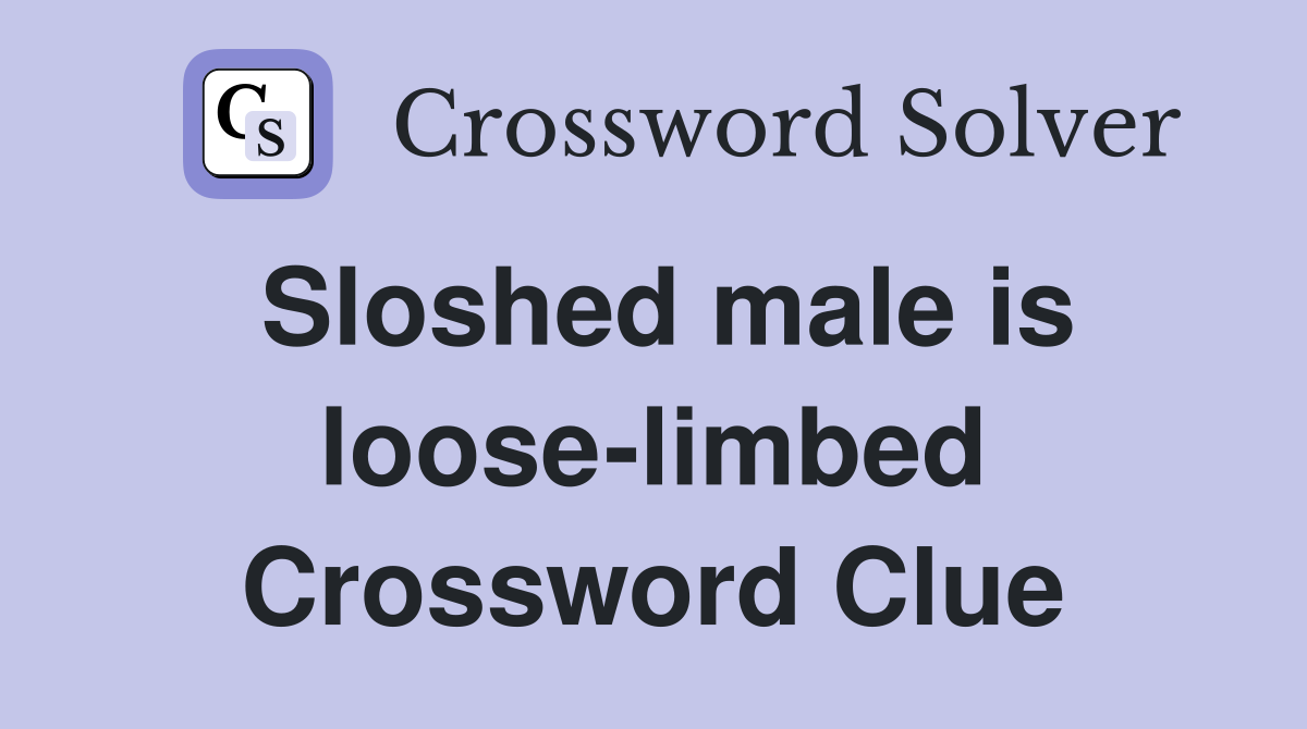 Sloshed male is loose-limbed Crossword Clue