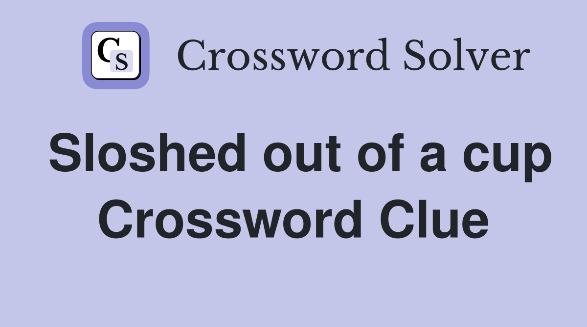 Sloshed out of a cup Crossword Clue