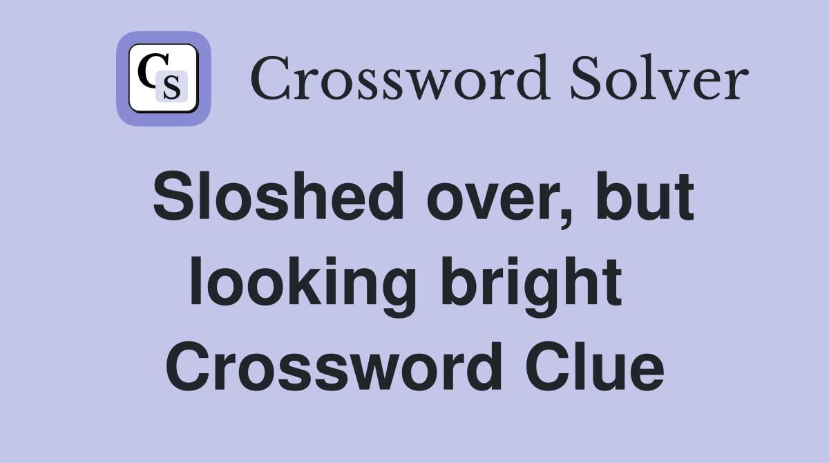 Sloshed over, but looking bright  Crossword Clue
