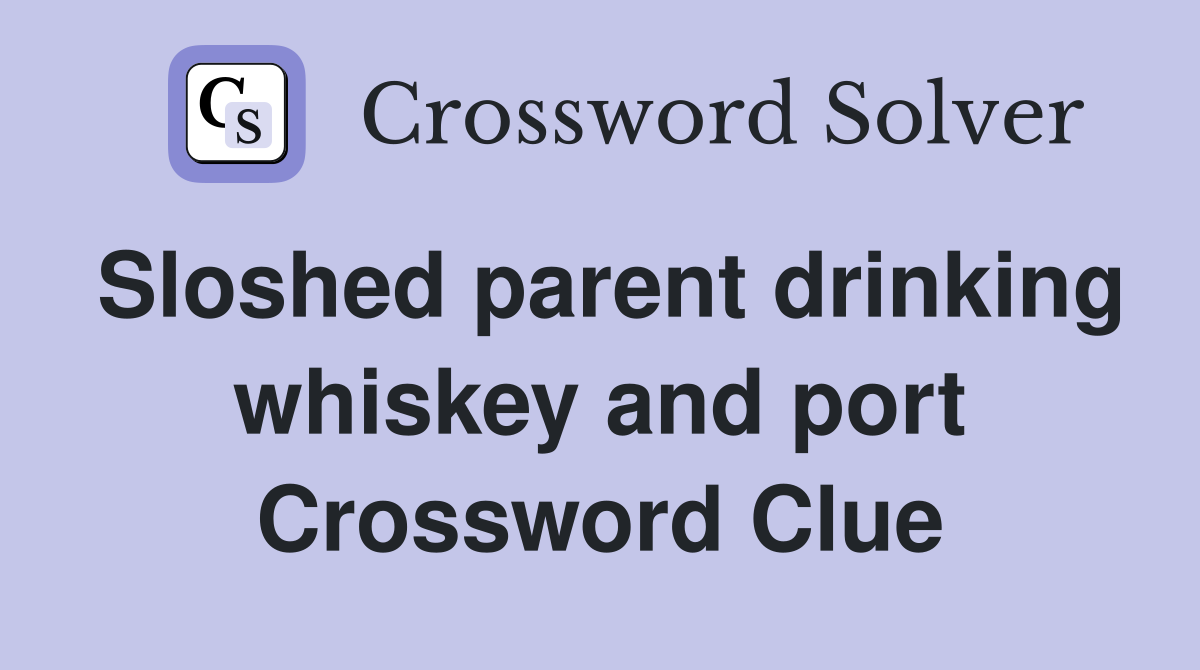 Sloshed parent drinking whiskey and port Crossword Clue