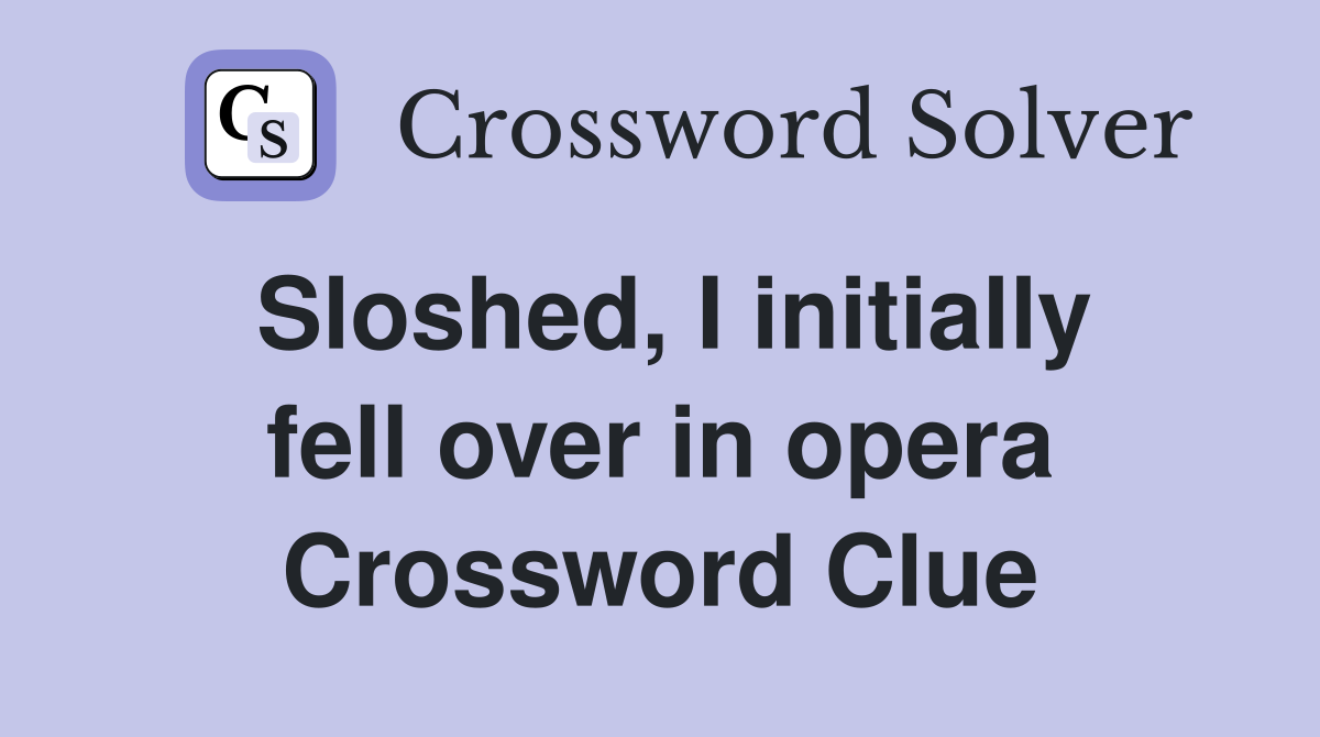 Sloshed, I initially fell over in opera Crossword Clue