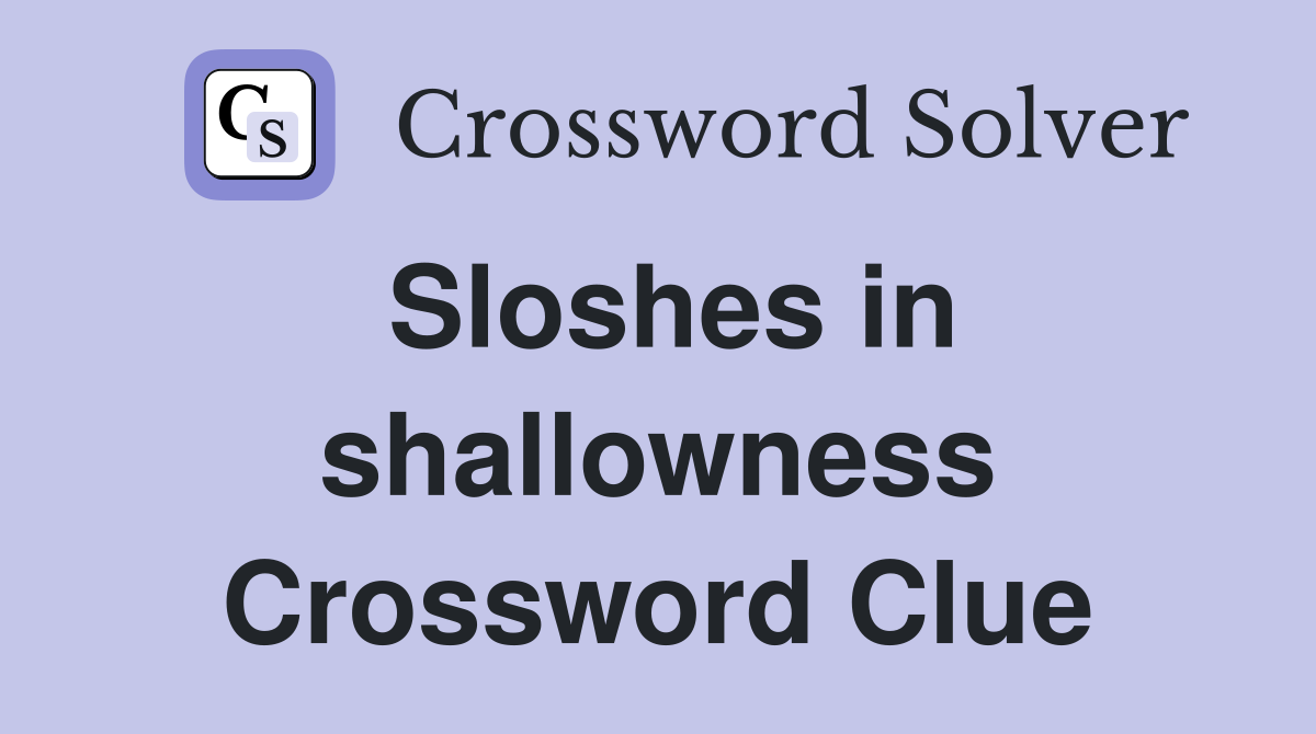Sloshes in shallowness Crossword Clue