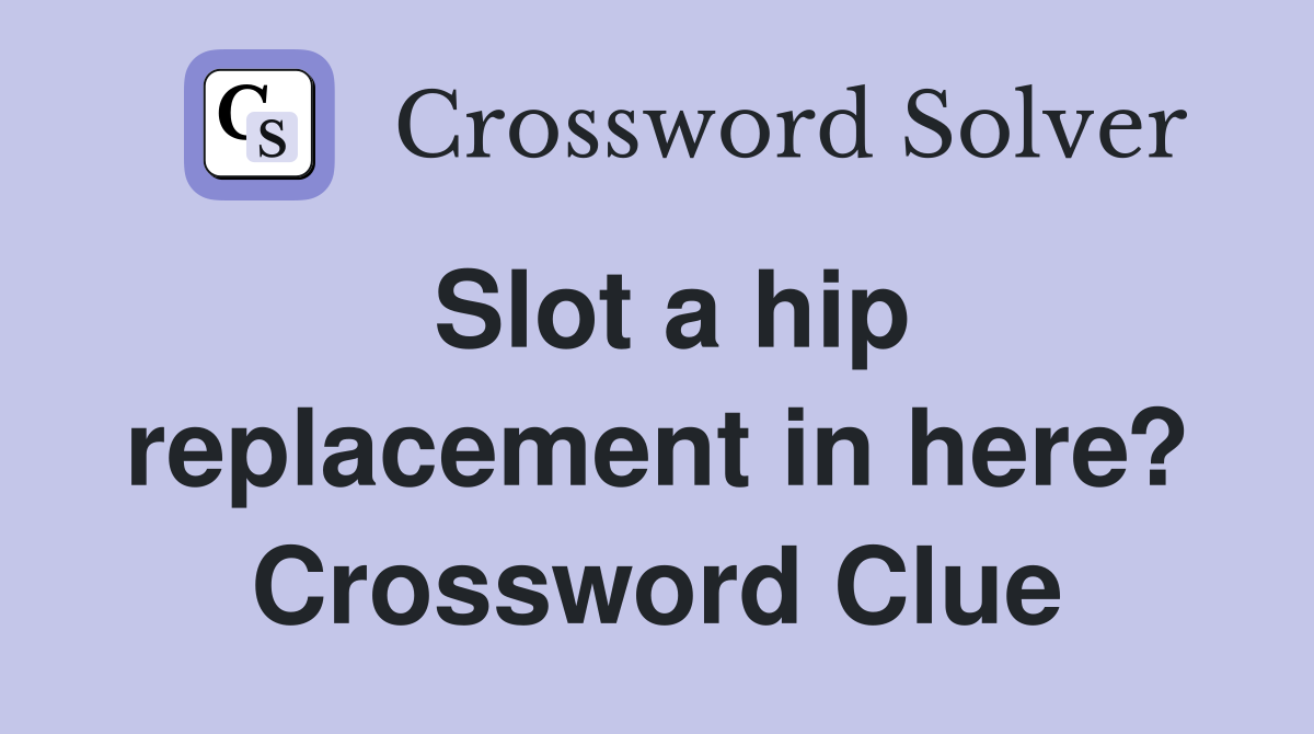 Slot a hip replacement in here? Crossword Clue