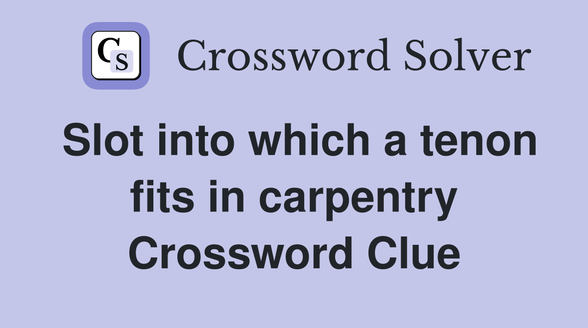 Slot into which a tenon fits in carpentry Crossword Clue