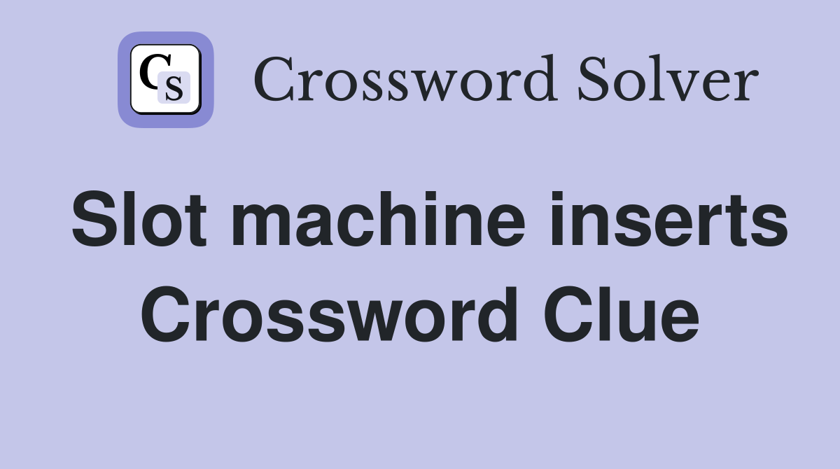 Slot machine inserts Crossword Clue
