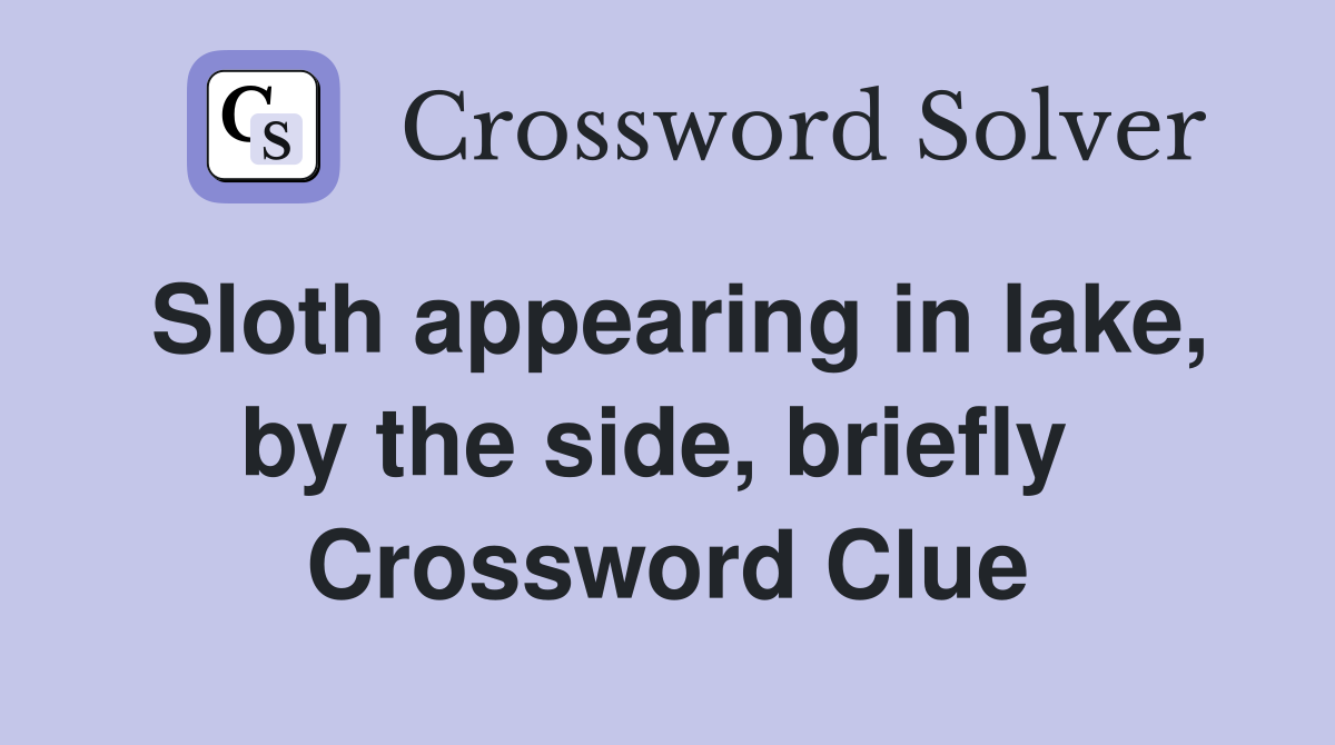 Sloth appearing in lake, by the side, briefly  Crossword Clue