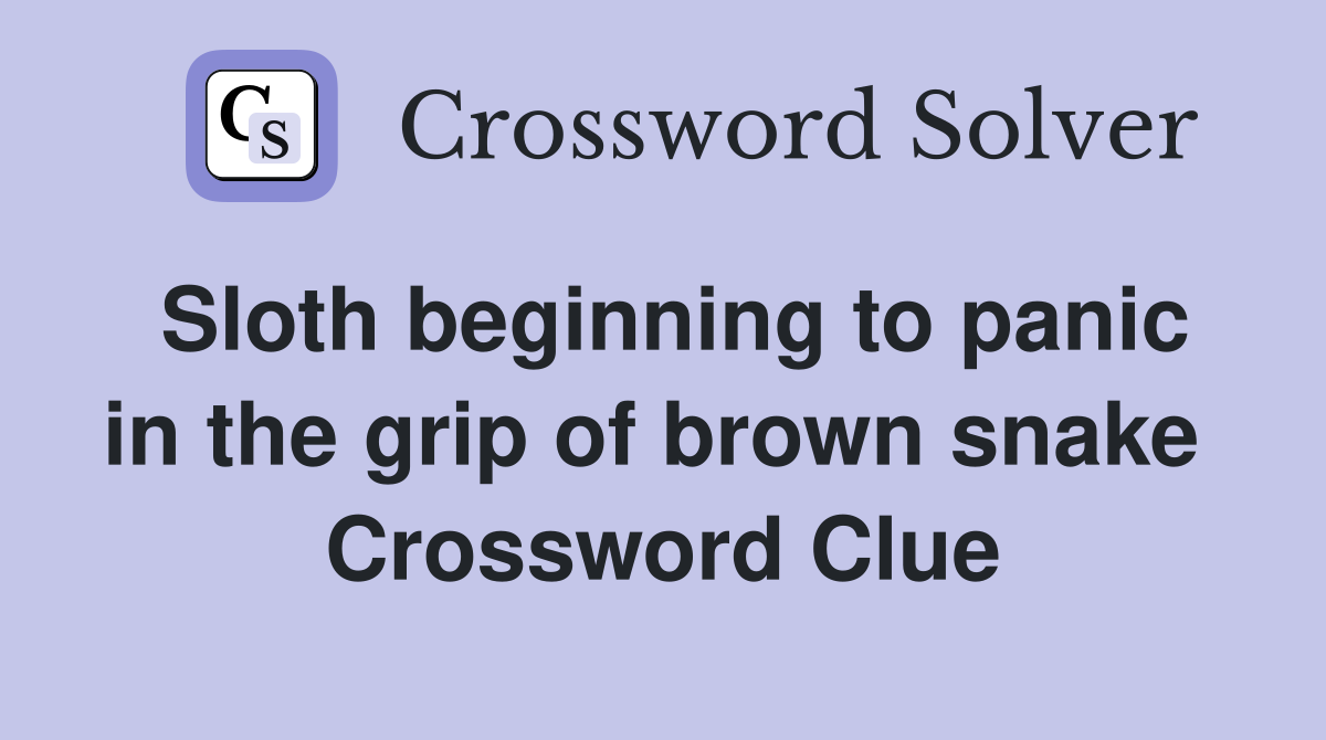 Sloth beginning to panic in the grip of brown snake  Crossword Clue