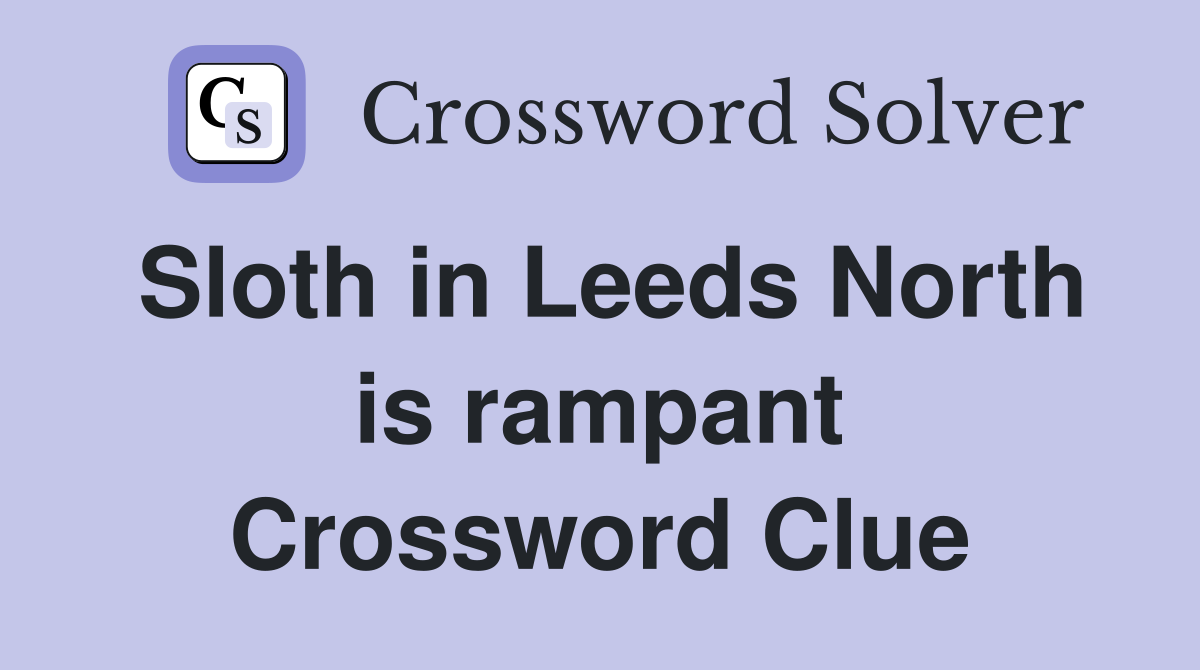 Sloth in Leeds North is rampant Crossword Clue