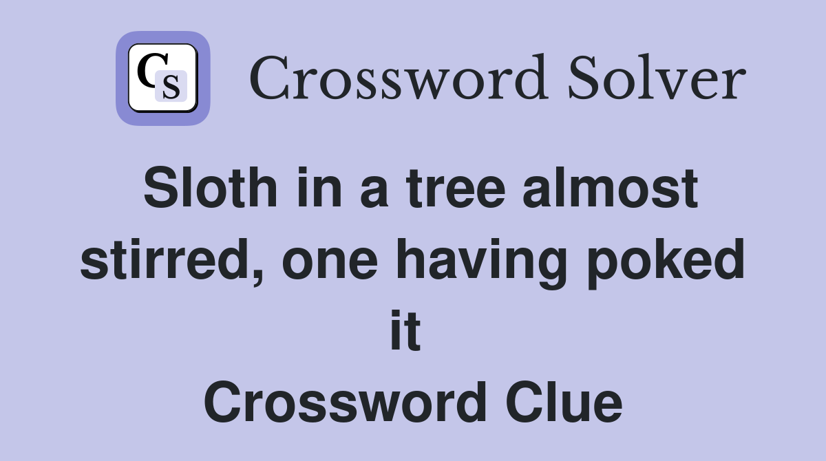 Sloth in a tree almost stirred, one having poked it  Crossword Clue