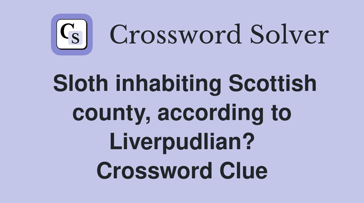 Sloth inhabiting Scottish county, according to Liverpudlian? Crossword Clue