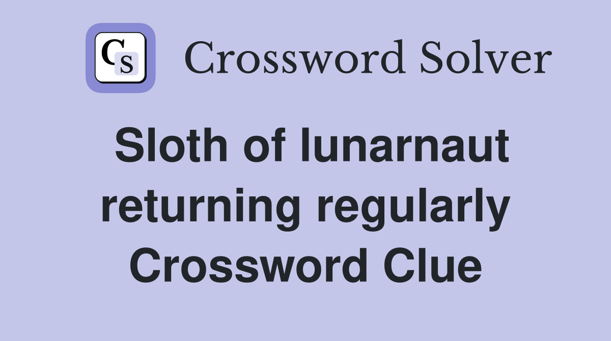 Sloth of lunarnaut returning regularly Crossword Clue