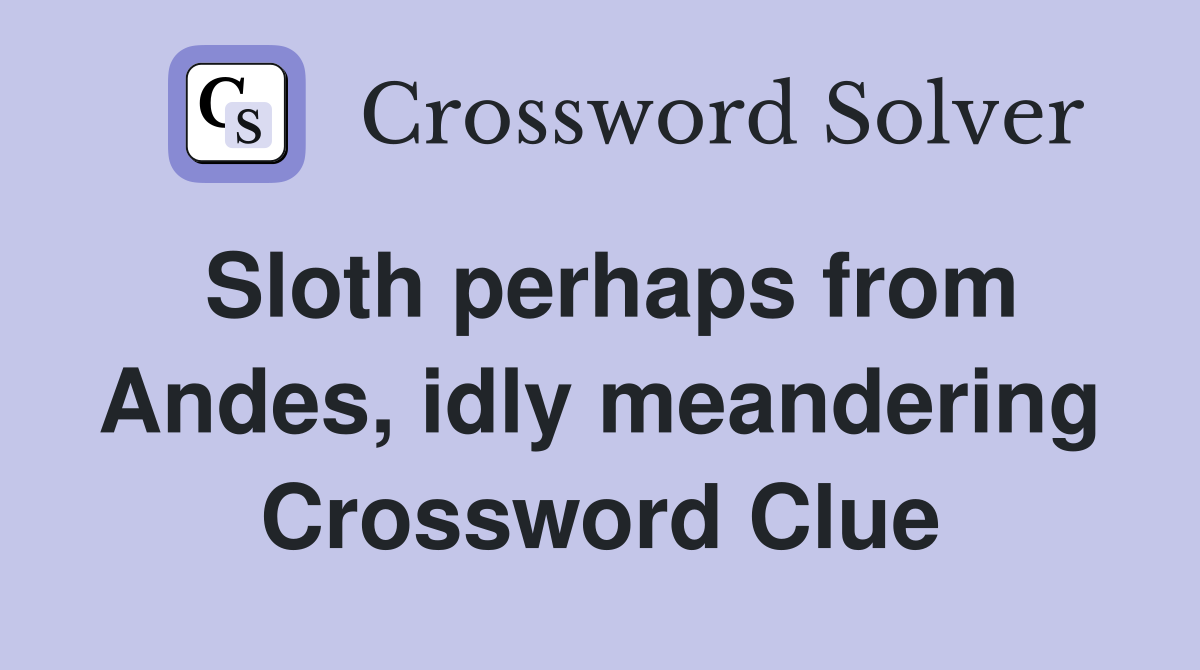 Sloth perhaps from Andes, idly meandering Crossword Clue