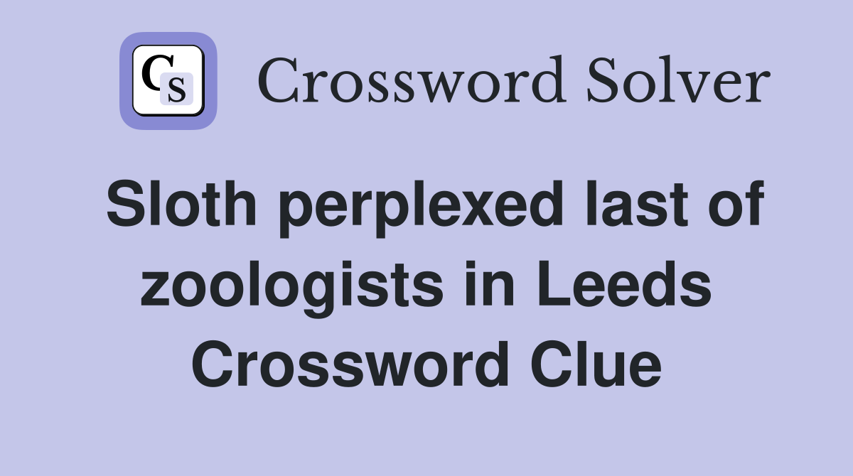 Sloth perplexed last of zoologists in Leeds Crossword Clue
