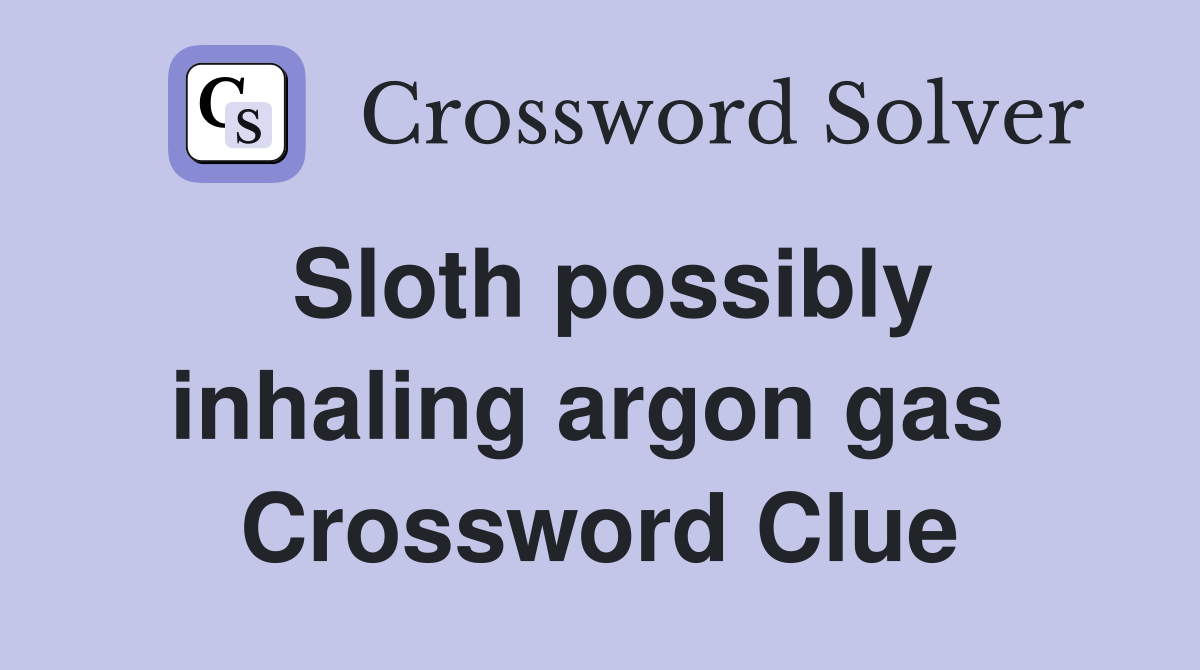 Sloth possibly inhaling argon gas  Crossword Clue
