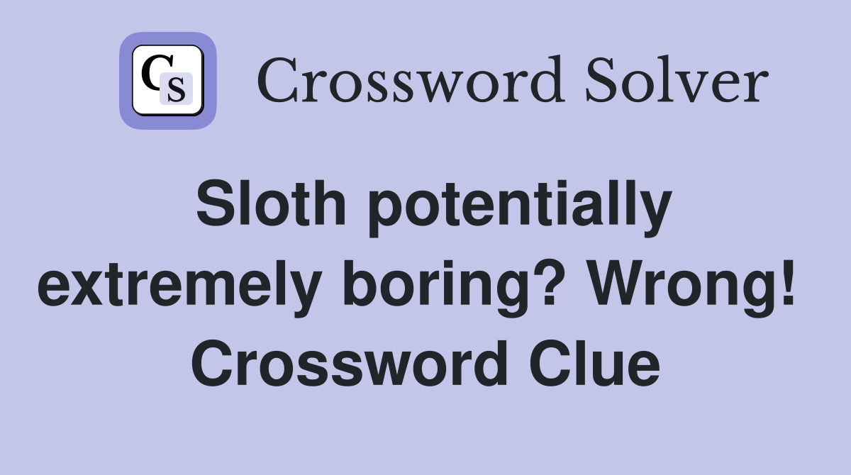 Sloth potentially extremely boring? Wrong!  Crossword Clue