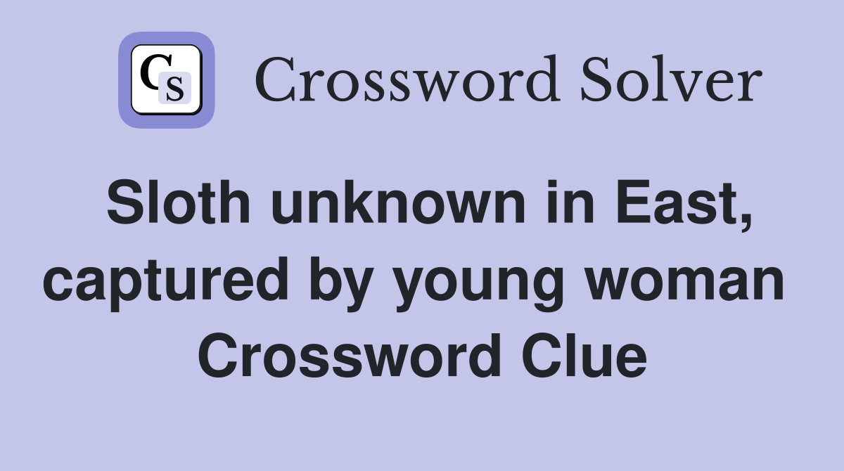 Sloth unknown in East, captured by young woman  Crossword Clue