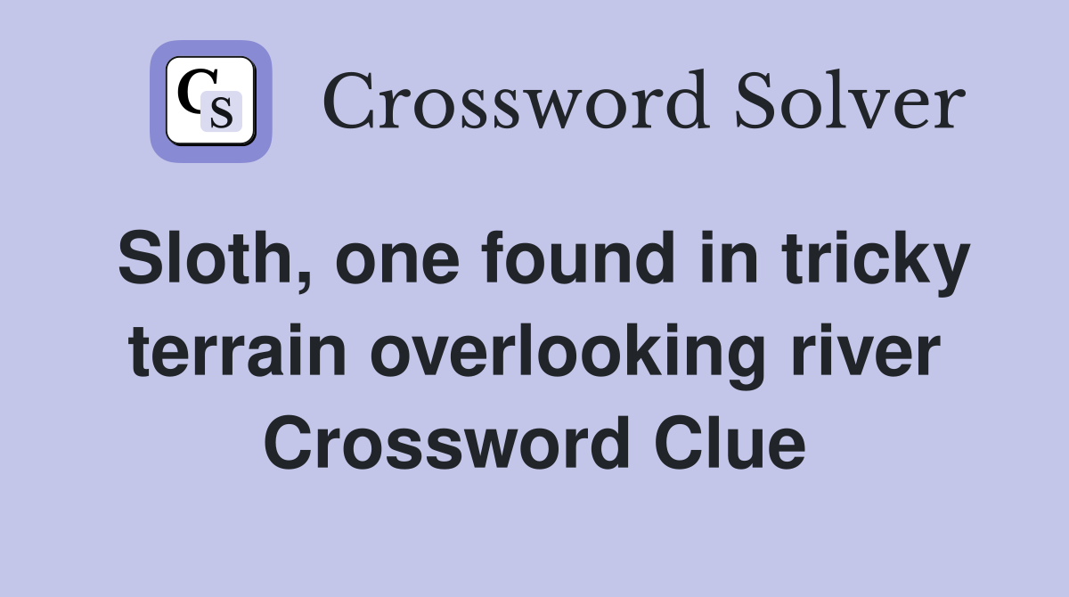 Sloth, one found in tricky terrain overlooking river Crossword Clue