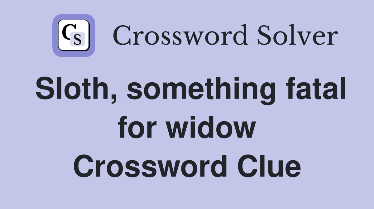 Sloth, something fatal for widow Crossword Clue