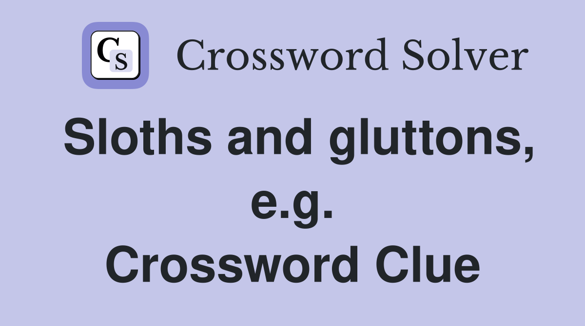 Sloths and gluttons, e.g. Crossword Clue