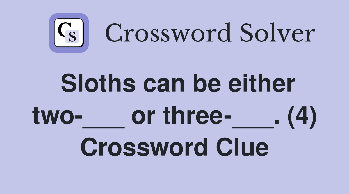 Sloths can be either two-___ or three-___. (4) Crossword Clue