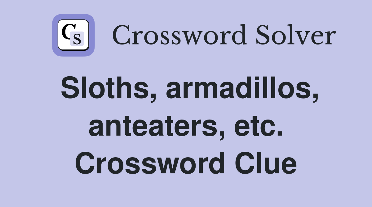 Sloths, armadillos, anteaters, etc. Crossword Clue