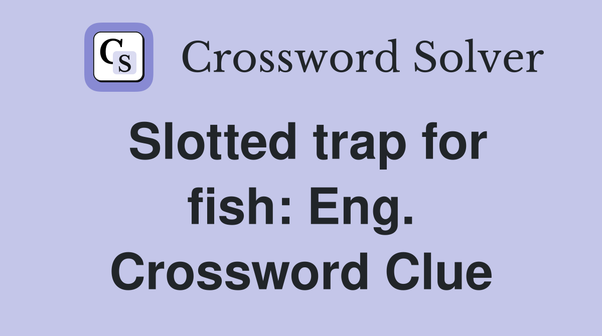 Slotted trap for fish: Eng. Crossword Clue