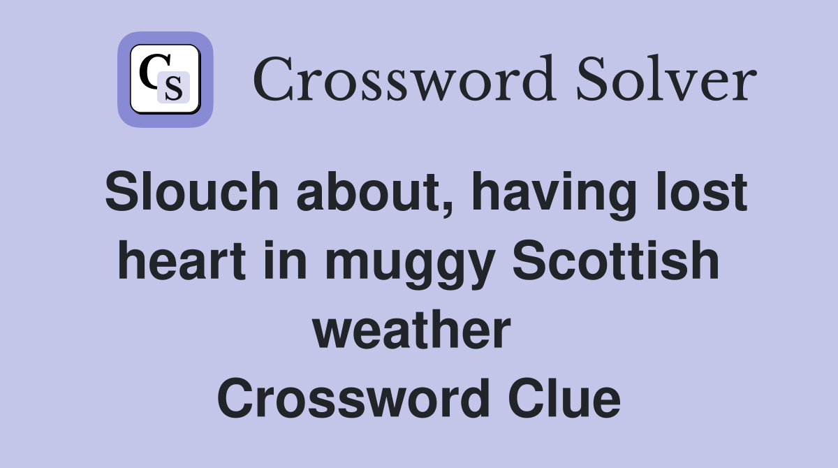 Slouch about, having lost heart in muggy Scottish weather  Crossword Clue