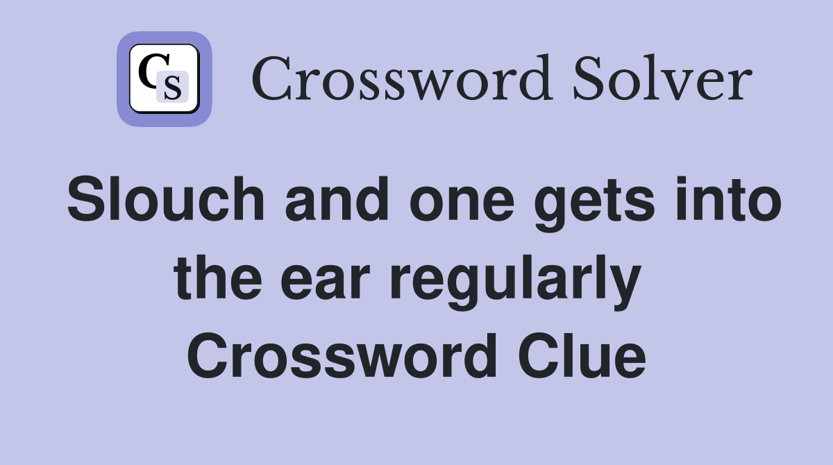 Slouch and one gets into the ear regularly  Crossword Clue