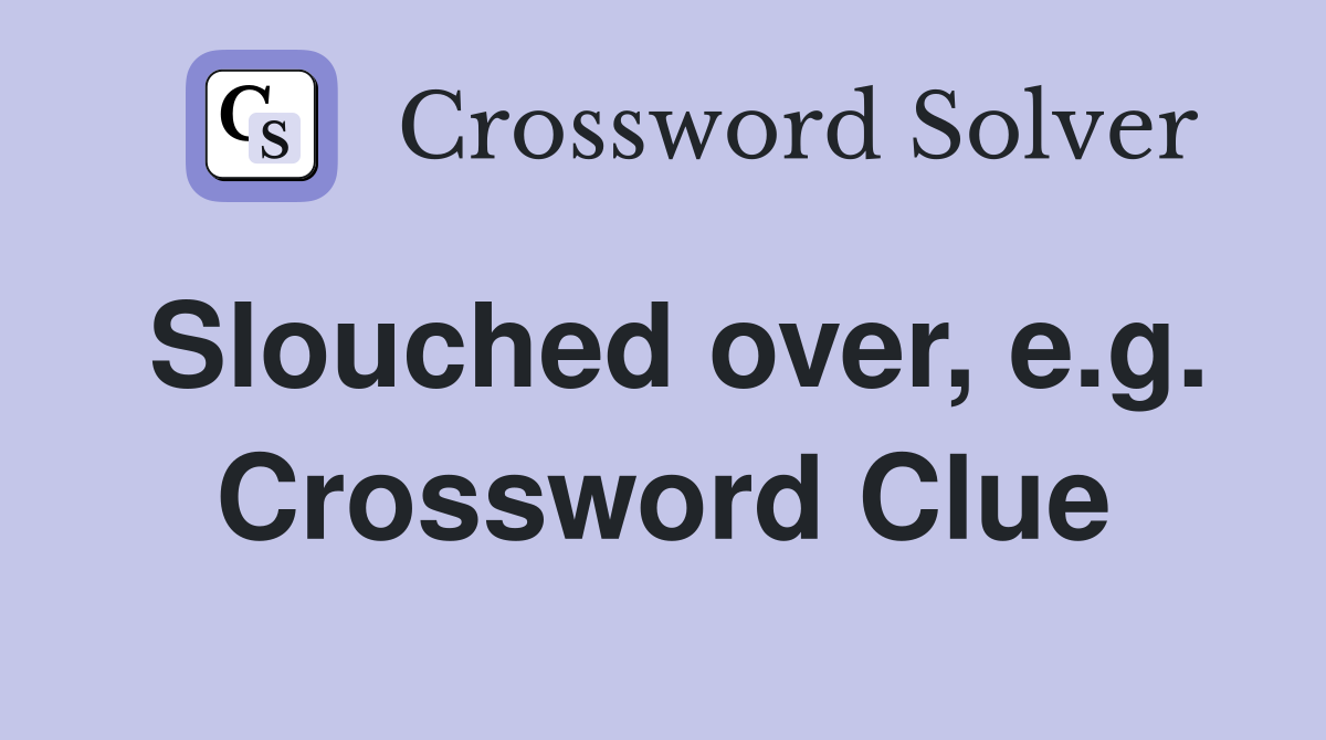Slouched over, e.g. Crossword Clue