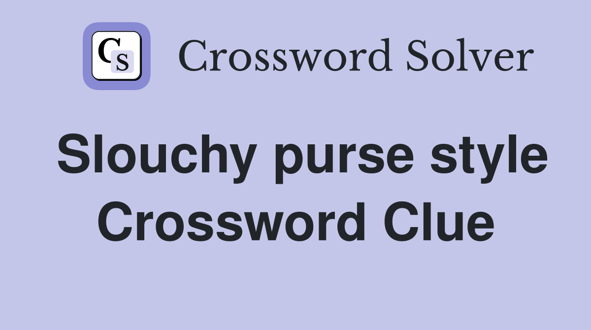 Slouchy purse style Crossword Clue