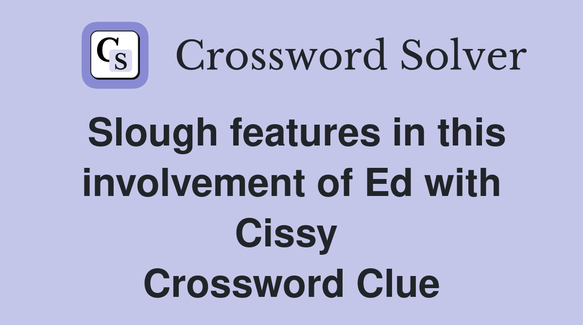 Slough features in this involvement of Ed with Cissy  Crossword Clue