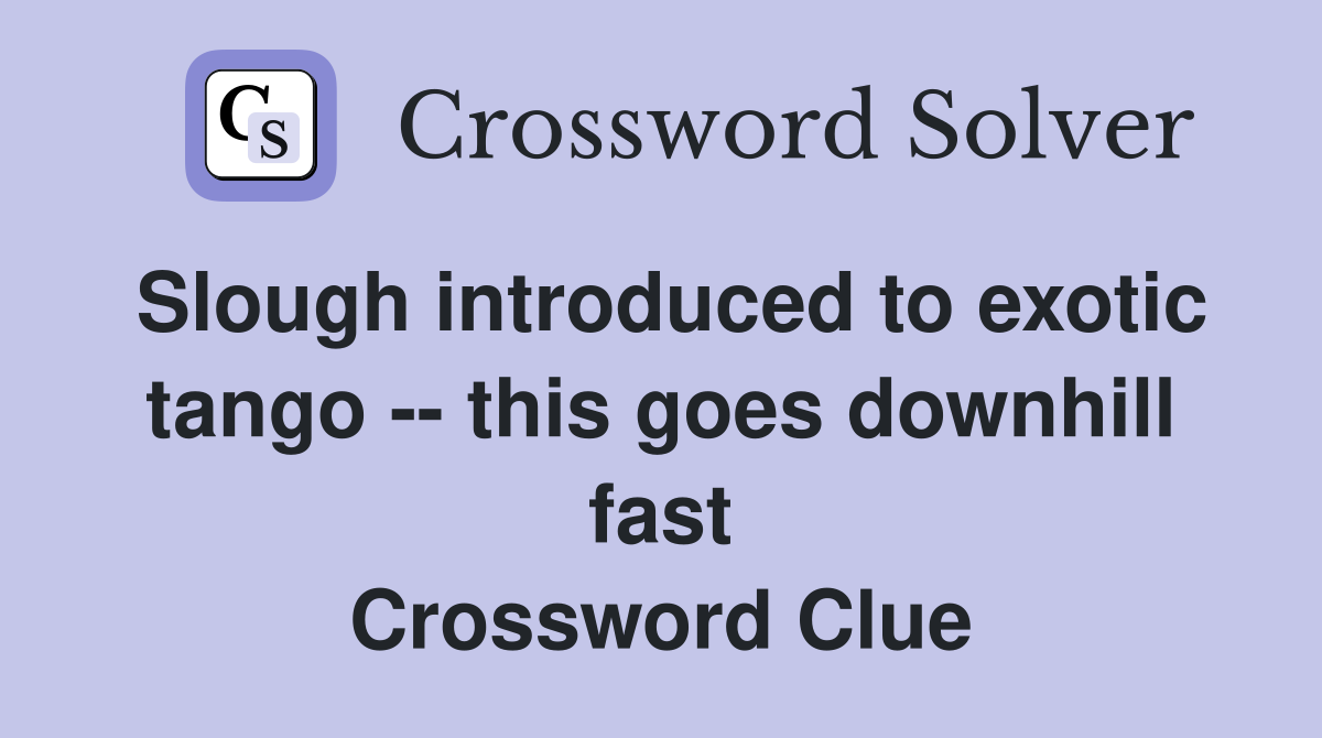 Slough introduced to exotic tango -- this goes downhill fast Crossword Clue