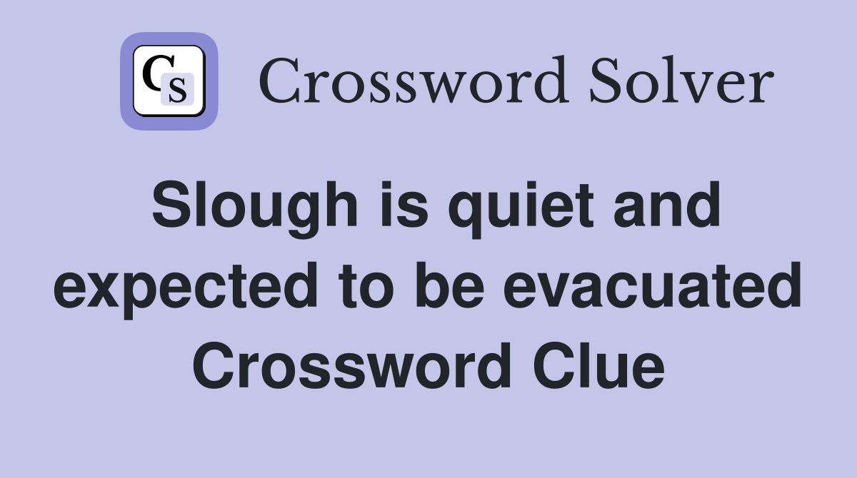 Slough is quiet and expected to be evacuated Crossword Clue