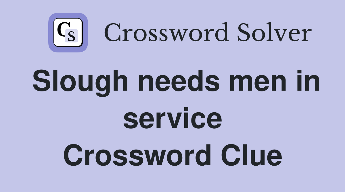 Slough needs men in service Crossword Clue