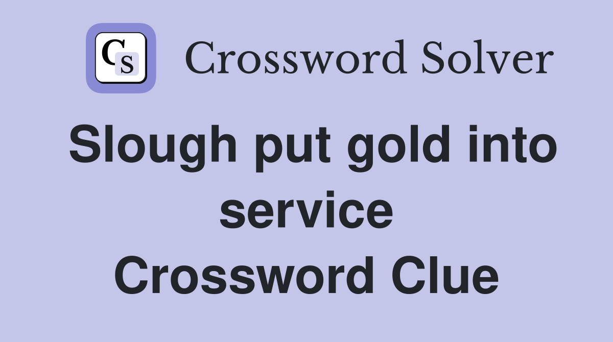 Slough put gold into service Crossword Clue