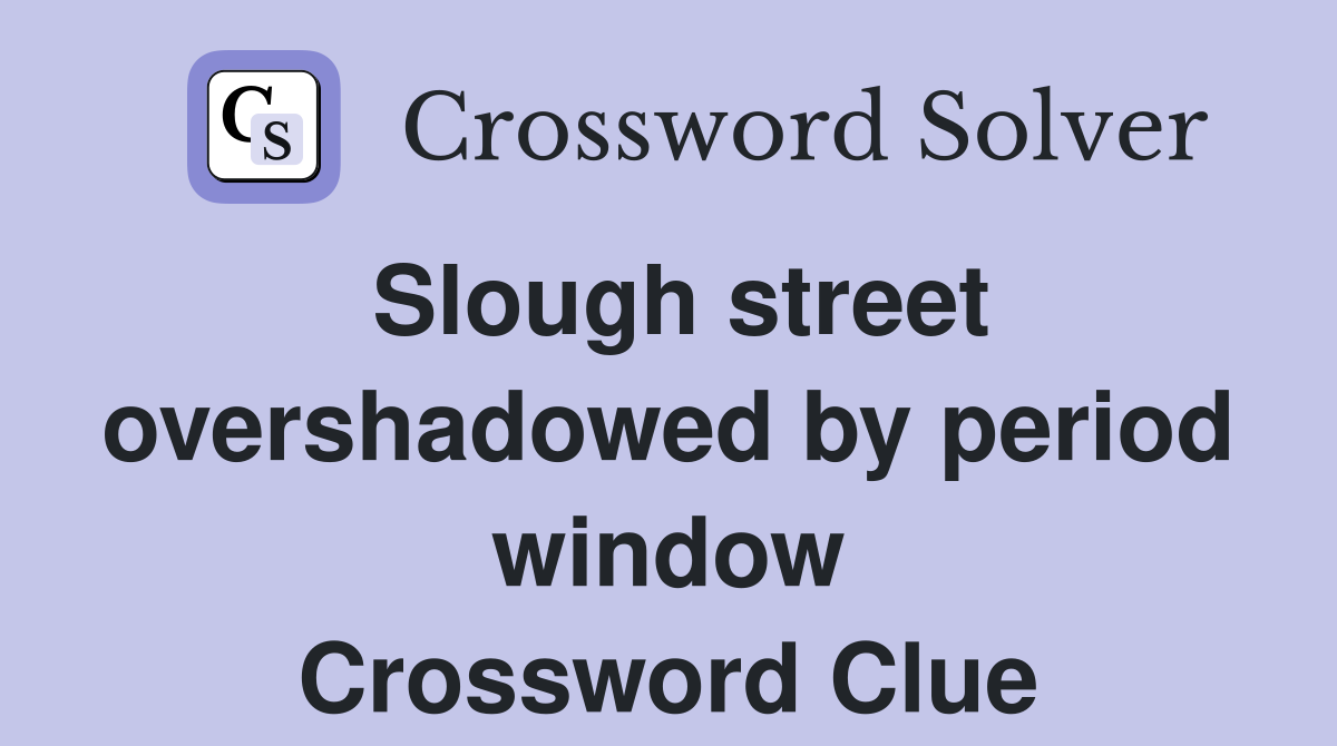 Slough street overshadowed by period window Crossword Clue
