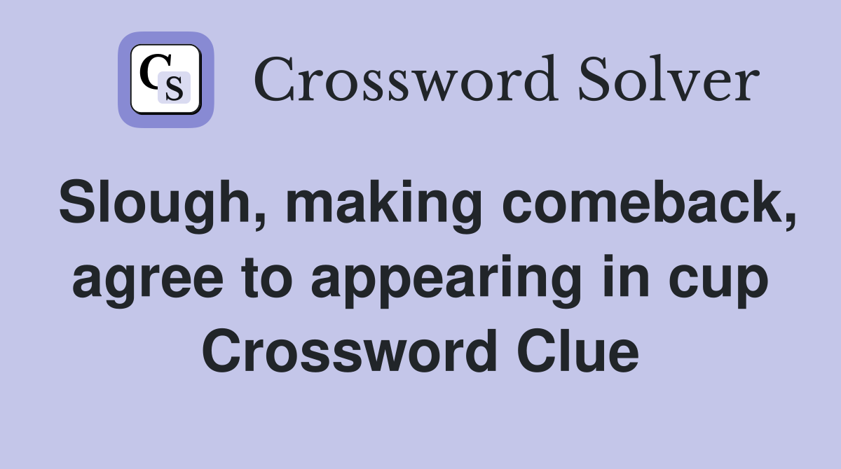 Slough, making comeback, agree to appearing in cup Crossword Clue