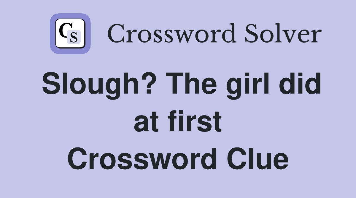 Slough? The girl did at first Crossword Clue