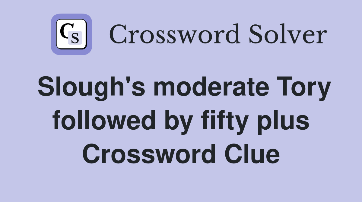 Slough's moderate Tory followed by fifty plus Crossword Clue
