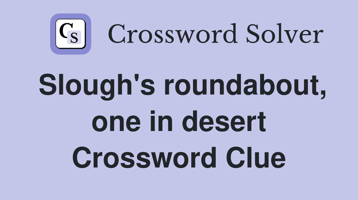 Slough's roundabout, one in desert Crossword Clue